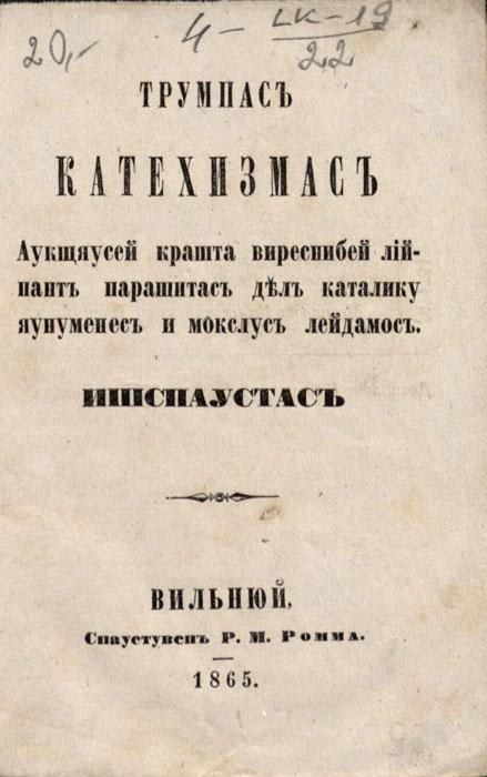 Трумпас катехизмас, аукщяусей крашта виреснибей лiйпант парашитас дел каталику яунуменес и мокслус лейдамос. Ишспаустас Вильнюй: спаустувен Р. М. Ромма, 1865.