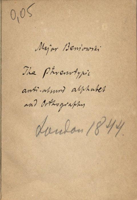 Beniowski, Bartłomiej. Anti-absurd or Phrenotypic alphabet and orthography for the English language / Invented by Major Beniowski, the author of the system of artificial memory, designated phrenotypic. London: published by the Author, 1844. Beniowski, Bartłomiej. Anti-absurd or Phrenotypic alphabet and orthography for the English language / Invented by Major Beniowski, the author of the system of artificial memory, designated phrenotypic. London: published by the Author, 1844.