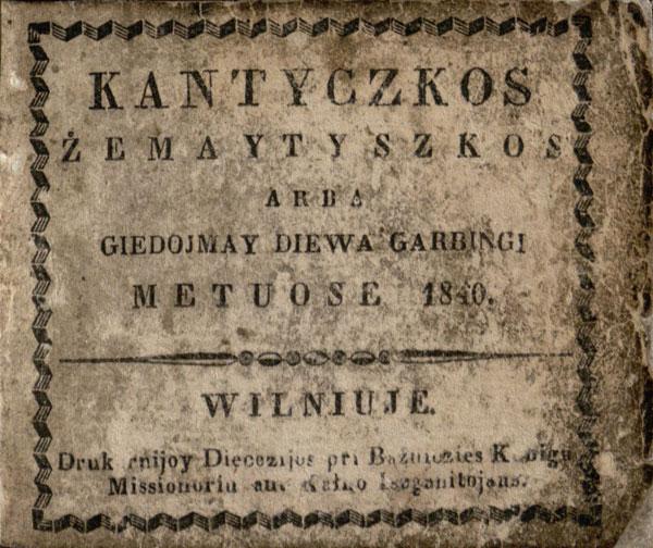 Kantyczkos żemaytyszkos, arba Giedojmay Diewa garbingi metuose 1840. [Sudarė Wincentas isz Walmusu Walmikas]. Wilniuje: drukarnijoy Diecezijos pri Bażniczies kunigu Missionoriu ant Kałno Iszganotojaus, [1840].