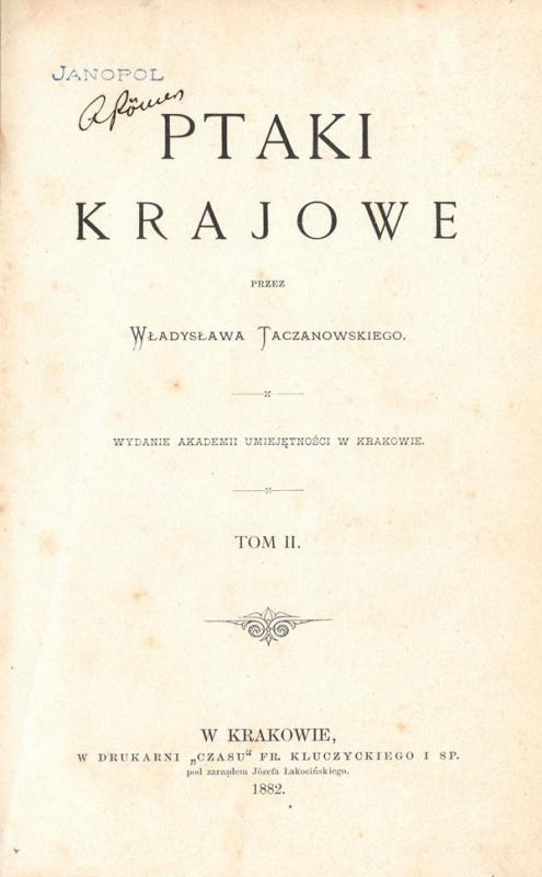 Taczanowski, Władysław. Ptaki krajowe. W Krakowie: wydanie Akademii Umiejętności, 1882. 2 t.