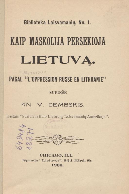 Moravskis, Alfonsas. Kaip Maskolija persekioja Lietuvą: pagal [A. Lietuvio] „L'oppression Russe en Lithuanie“.  Papiešė V. Dembskis. Chicago, Ill.: Susivienijimas lietuvių laisvamanių Amerikoje, 1900.