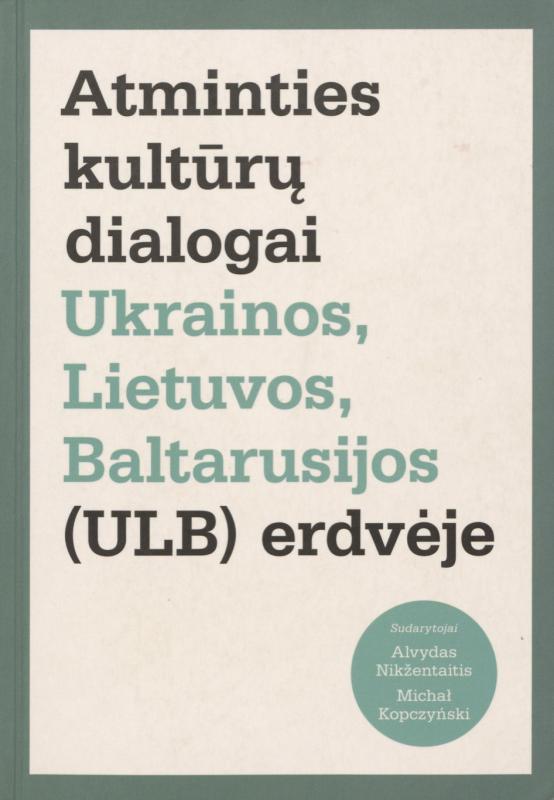 Straipsnių rinkinys „Atminties kultūrų dialogai Ukrainos, Lietuvos, Baltarusijos (ULB) erdvėje“