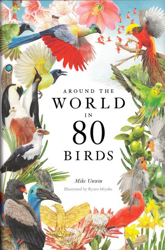 Unwin, Mike. Around the world in 80 birds. Illustrations by Ryuto Miyake. London: Laurence King Publishing, 2022.