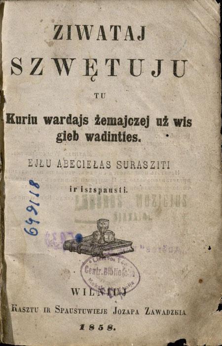 Ziwataj Szwętuju, tu kuriu wardajs żemajczej uż wis gieb wadinties, ejlu abeciełas surasziti ir iszspausti. Wilniuj: kasztu ir spaustuwieje Jozapa Zawadzkia, 1858.