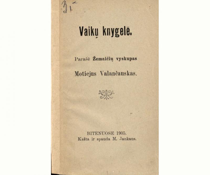 Vaikų knygelē. Parašė Žemaičių vyskupas Motiejus Valančauskas. Bitėnuose: kašta ir spauda M. Jankaus, 1905.